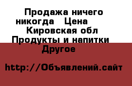 Продажа ничего никогда › Цена ­ 20 - Кировская обл. Продукты и напитки » Другое   